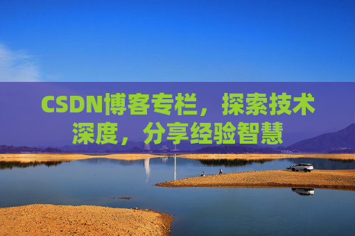 CSDN博客专栏，探索技术深度，分享经验智慧