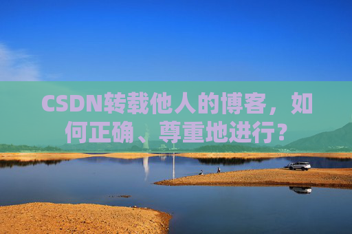 CSDN转载他人的博客,如何正确、尊重地进行?